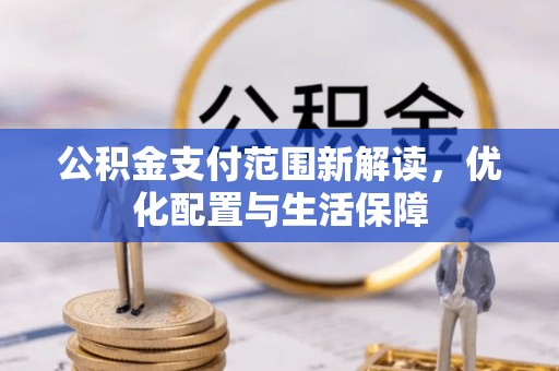 快速公积金支付范围新解读，优化配置与生活保障