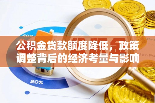 快速公积金贷款额度降低，政策调整背后的经济考量与影响