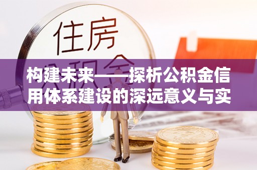 快速构建未来——探析公积金信用体系建设的深远意义与实践路径