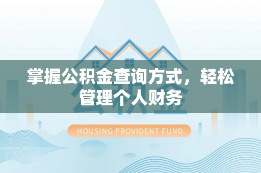 快速掌握公积金查询方式，轻松管理个人财务