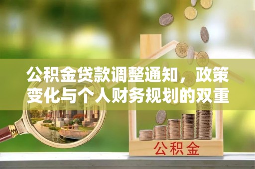 快速公积金贷款调整通知，政策变化与个人财务规划的双重影响