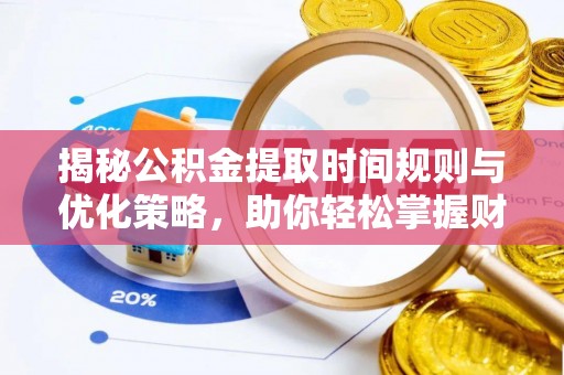 快速揭秘公积金提取时间规则与优化策略，助你轻松掌握财富流动