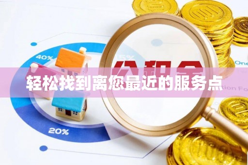 快速轻松找到离您最近的服务点