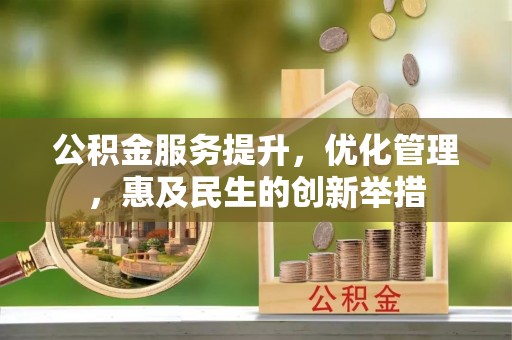 快速公积金服务提升，优化管理，惠及民生的创新举措