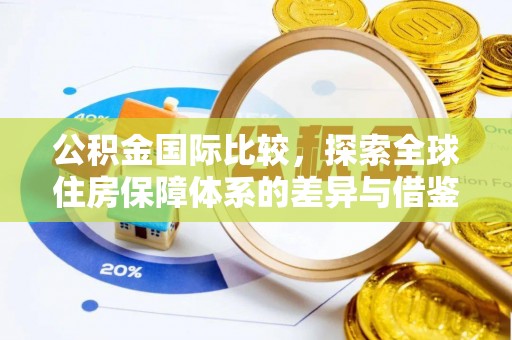 快速公积金国际比较，探索全球住房保障体系的差异与借鉴
