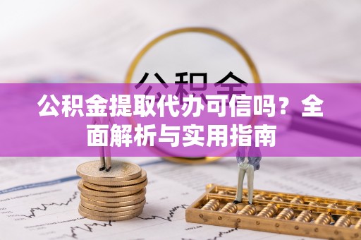 快速公积金提取代办可信吗？全面解析与实用指南