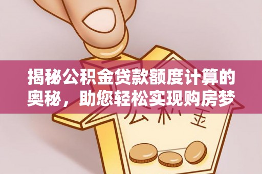 快速揭秘公积金贷款额度计算的奥秘，助您轻松实现购房梦想