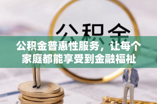 快速公积金普惠性服务，让每个家庭都能享受到金融福祉