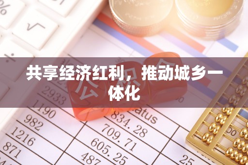 快速共享经济红利，推动城乡一体化
