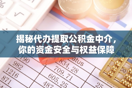 快速揭秘代办提取公积金中介，你的资金安全与权益保障