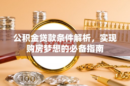 快速公积金贷款条件解析，实现购房梦想的必备指南