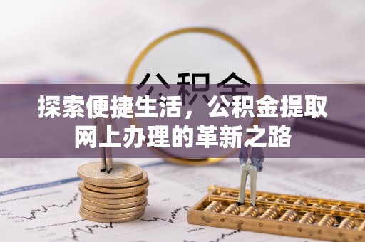 快速探索便捷生活，公积金提取网上办理的革新之路