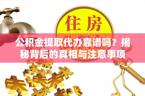 快速公积金提取代办靠谱吗？揭秘背后的真相与注意事项