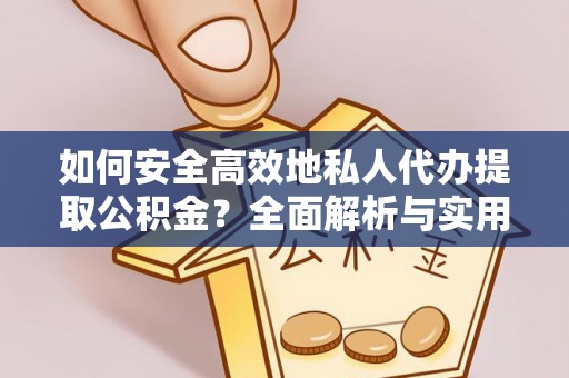 快速如何安全高效地私人代办提取公积金？全面解析与实用建议