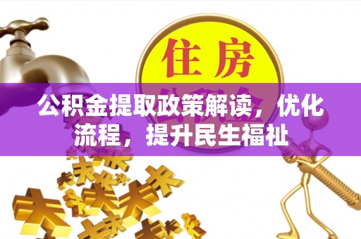 快速公积金提取政策解读，优化流程，提升民生福祉