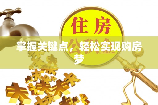 快速掌握关键点，轻松实现购房梦
