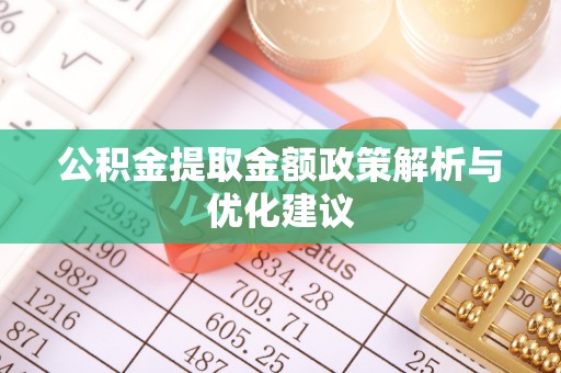快速公积金提取金额政策解析与优化建议