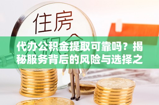 快速代办公积金提取可靠吗？揭秘服务背后的风险与选择之道