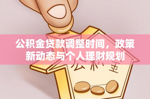快速公积金贷款调整时间，政策新动态与个人理财规划