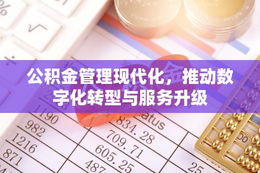 快速公积金管理现代化，推动数字化转型与服务升级