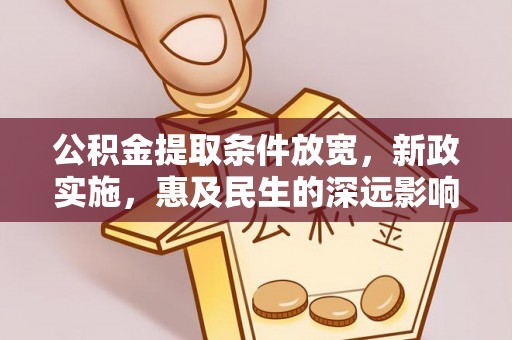 快速公积金提取条件放宽，新政实施，惠及民生的深远影响