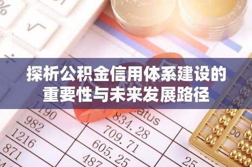 快速探析公积金信用体系建设的重要性与未来发展路径