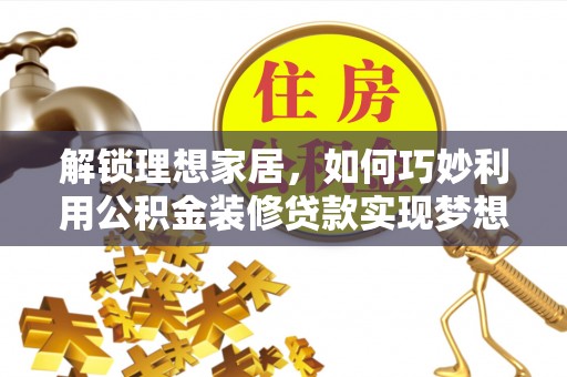 快速解锁理想家居，如何巧妙利用公积金装修贷款实现梦想空间