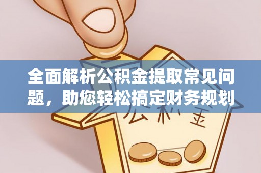 快速全面解析公积金提取常见问题，助您轻松搞定财务规划