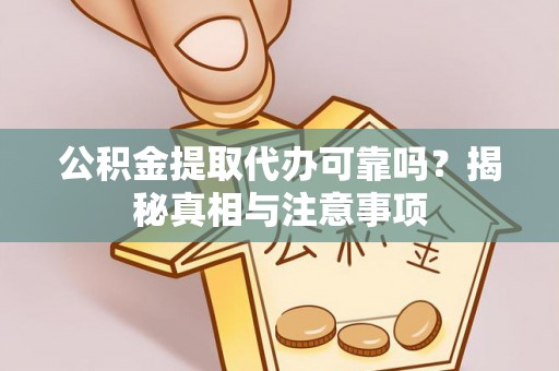 快速公积金提取代办可靠吗？揭秘真相与注意事项