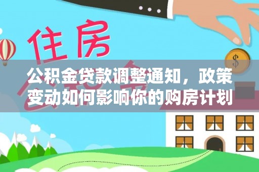 快速公积金贷款调整通知，政策变动如何影响你的购房计划？
