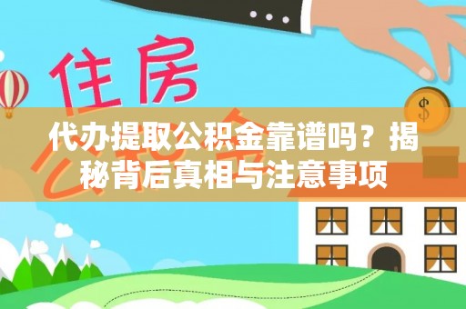快速代办提取公积金靠谱吗？揭秘背后真相与注意事项