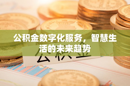 快速公积金数字化服务，智慧生活的未来趋势