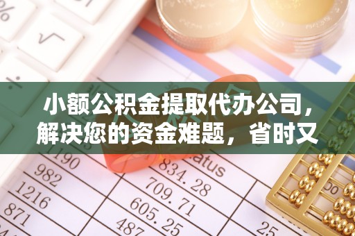 快速小额公积金提取代办公司，解决您的资金难题，省时又省心
