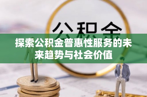 快速探索公积金普惠性服务的未来趋势与社会价值