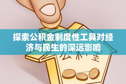 快速探索公积金制度性工具对经济与民生的深远影响