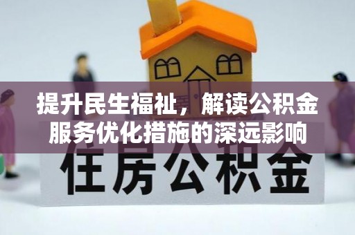 快速提升民生福祉，解读公积金服务优化措施的深远影响