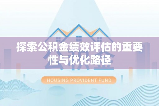 快速探索公积金绩效评估的重要性与优化路径
