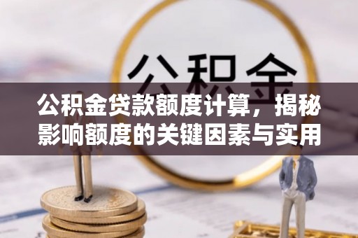 快速公积金贷款额度计算，揭秘影响额度的关键因素与实用技巧