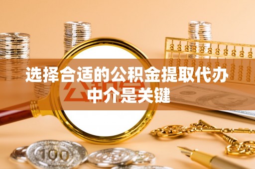 快速选择合适的公积金提取代办中介是关键