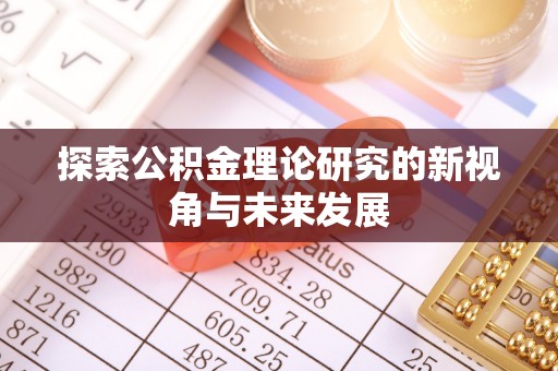 快速探索公积金理论研究的新视角与未来发展
