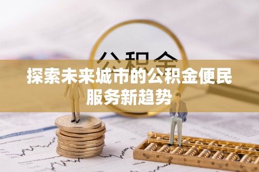 快速探索未来城市的公积金便民服务新趋势