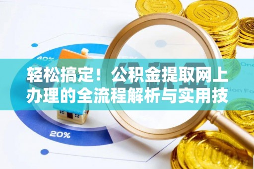 快速轻松搞定！公积金提取网上办理的全流程解析与实用技巧