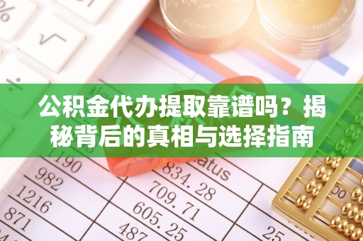 快速公积金代办提取靠谱吗？揭秘背后的真相与选择指南